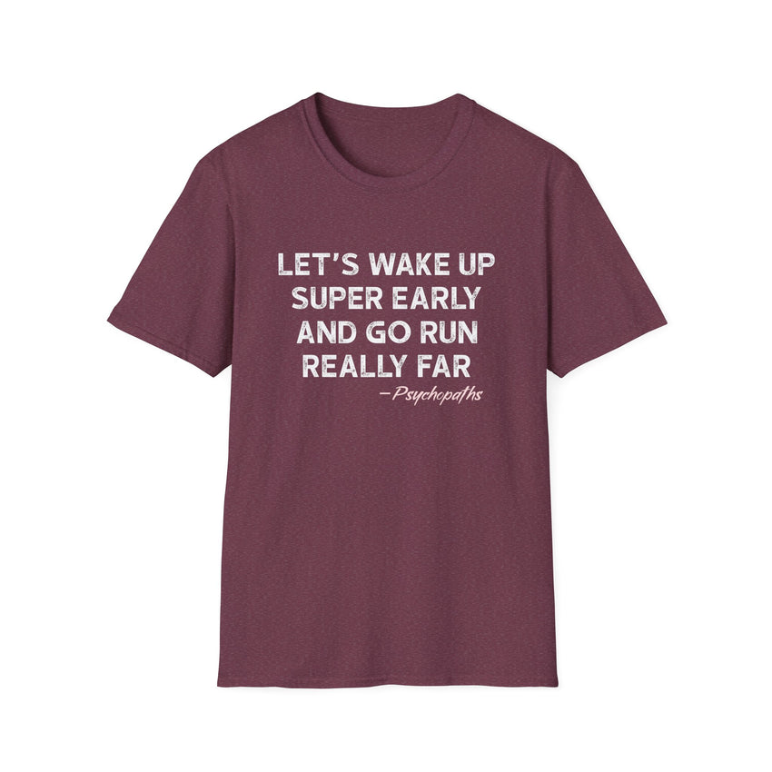 Let's Wake Up Super Early and Go Run Really Far -Psychopaths Unisex Tee