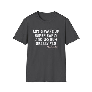 Let's Wake Up Super Early and Go Run Really Far -Psychopaths Unisex Tee