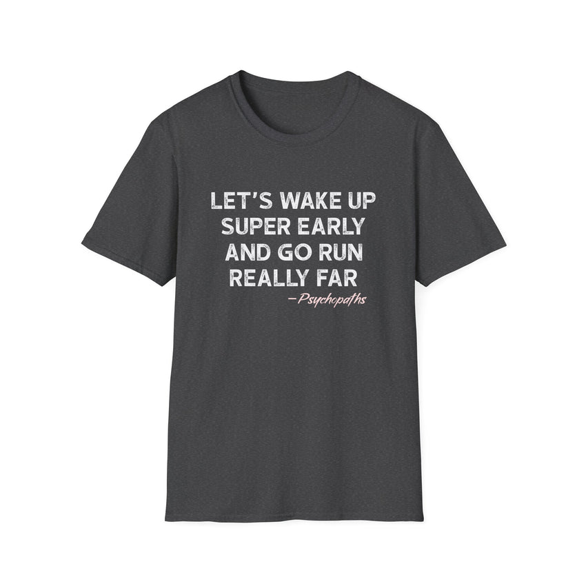 Let's Wake Up Super Early and Go Run Really Far -Psychopaths Unisex Tee
