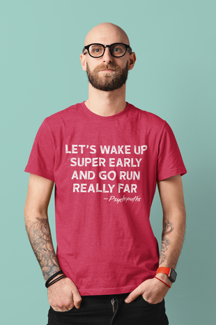 Let's Wake Up Super Early and Go Run Really Far -Psychopaths Unisex Tee