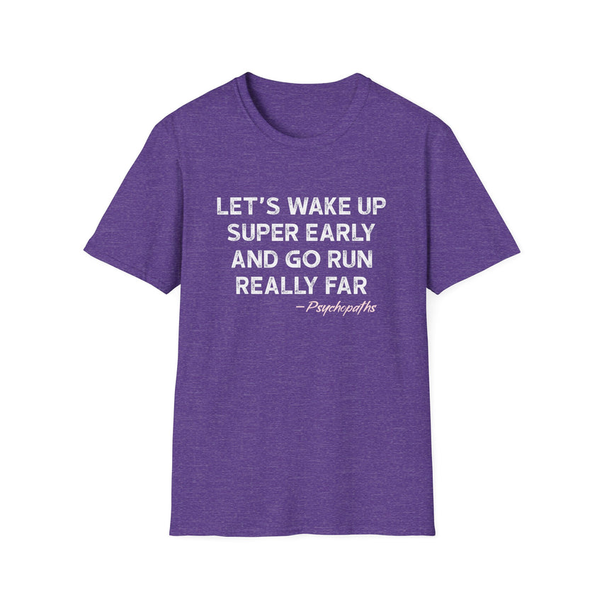 Let's Wake Up Super Early and Go Run Really Far -Psychopaths Unisex Tee